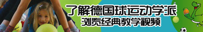 扣屄流水了解德国球运动学派，浏览经典教学视频。